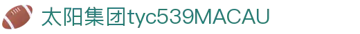 太阳集团tyc539(中国)有限公司